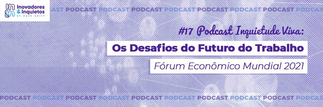 #17 Podcast Inquietude Viva: Os Desafios do Futuro do Trabalho, Fórum Econômico Mundial 2021