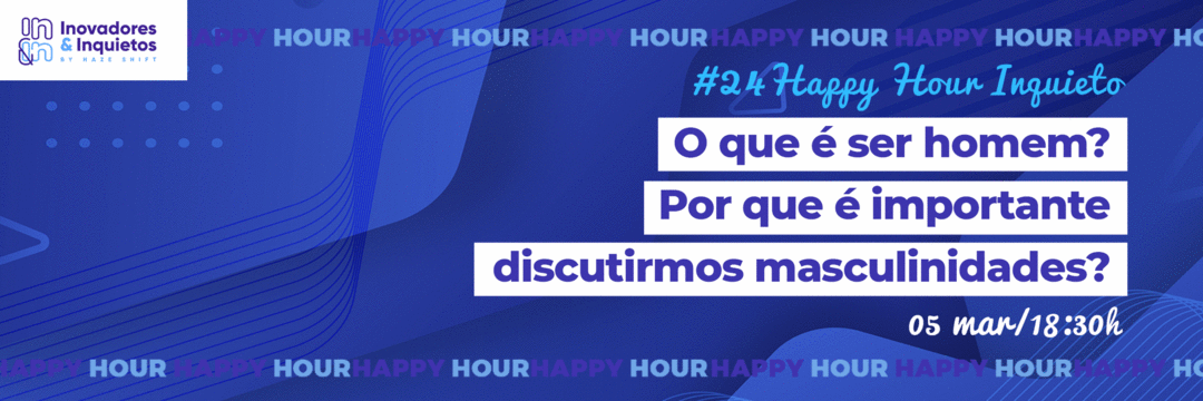 #24 Happy Hour Inquieto - O que é ser homem? Porque é importante discutirmos masculinidades?